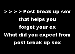 - )- Post break up sex
that helps you

forget your ex
What did you expect from
post break up sex