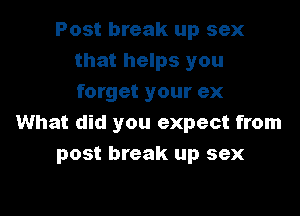 Post break up sex
that helps you
forget your ex

What did you expect from
post break up sex