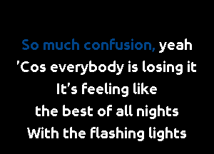 So much confusion, yeah
'Cos everybody is losing it
It's feeling like
the best of all nights
With the flashing lights