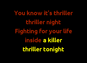 You know it's thriller
thriller night

Fighting for your life
inside a killer
thriller tonight