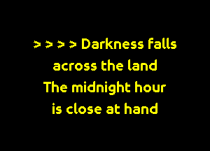 1a z- Darkness Falls
across the land

The midnight hour
is close at hand