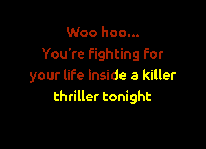 Woo hoo...
You're Fighting For

your life inside a killer
thrilter tonight