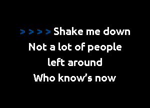 a- z- a Shake me down
Not a lot oF people

left around
Who know's now