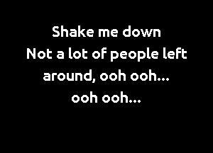Shake me down
Not a lot oF people left

around, ooh ooh...
ooh ooh...