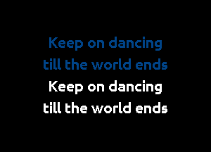 Keep on dancing
till the world ends

Keep on dancing
till the world ends