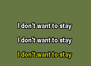 I don't want to stay

I don't want to stay

I don't want to stay