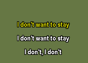 I don't want to stay

I don't want to stay

ldon't, I don't