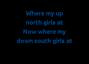 Where my up
north girls at

Now where my
down south girls at