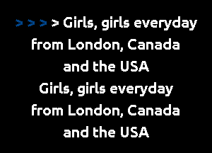 r z- r 2- Girls, girls everyday
From London, Canada
and the USA
Girls, girls everyday
From London, Canada

and the USA I