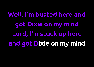 Well, I'm busted here and
got Dixie on my mind

Lord, I'm stuck up here
and got Dixie on my mind