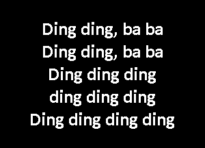 Ding ding, ba ba
Ding ding, ba ba

Ding ding ding
ding ding ding
Ding ding ding ding