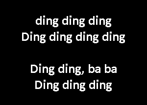 ding ding ding
Ding ding ding ding

Ding ding, ba ba
Ding ding ding