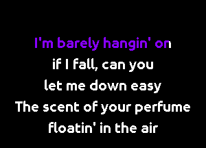 I'm barely hangin' on
if I fall, can you

let me down easy
The scent of your perfume
floatin' in the air