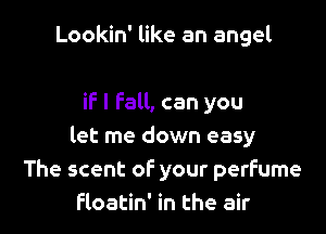 Lookin' like an angel

if I fall, can you

let me down easy
The scent of your perfume
floatin' in the air