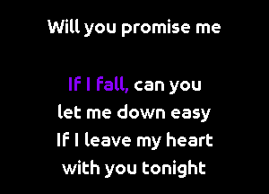 Will you promise me

IF I Fall, can you

let me down easy
IF I leave my heart
with you tonight