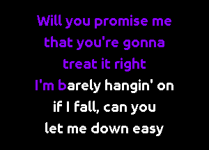 Will you promise me
that you're gonna
treat it right

I'm barely hangin' on
if I Fall, can you
let me down easy