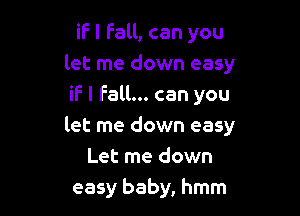 if I Fall, can you
let me down easy
iF I Fall... can you

let me down easy
Let me down
easy baby, hmm