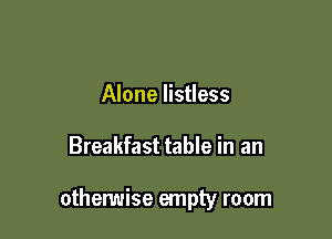 Alone listless

Breakfast table in an

othenmise empty room