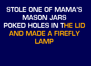 STOLE ONE OF MAMA'S
MASON JARS
POKED HOLES IN THE LID
AND MADE A FIREFLY
LAMP