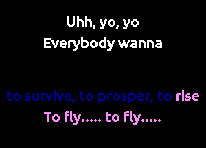 Uhh, yo, yo
Everybody wanna

to survive, to prosper, to rise
To Fly ..... to Fly .....