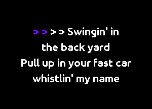 za- a- 3- a- Swingin' in
the back yard

Pull up in your Fast car
whistlin' my name