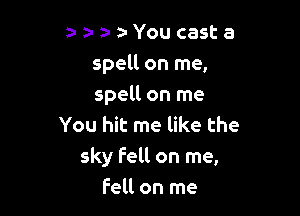 z-a-a-a-Youcasta
spell on me,
spell on me

You hit me like the
sky Fell on me,
Fell on me