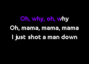 Oh, why, oh, why
Oh, mama, mama, mama

ljust shot a man down