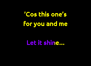 'Cos this one's
For you and me

Let it shine...