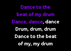 Dance to the
beat of my drum
Dance, dance, dance
Drum, drum, drum
Dance to the beat

of my, my drum l