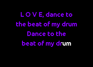 L O V E, dance to
the beat of my drum

Dance to the
beat of my drum
