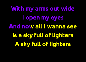 With my arms out wide
I open my eyes
And now all I wanna see
is a sky Full oF lighters
A sky full oF lighters

g