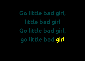 Go little bad girl,
little bad girl

Go little bad girl,
go little bad girl