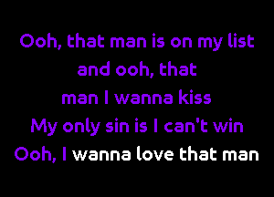 Ooh, that man is on my list
and ooh, that
man I wanna kiss
My only sin is I can't win
Ooh, I wanna love that man