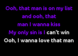 Ooh, that man is on my list
and ooh, that
man I wanna kiss
My only sin is I can't win
Ooh, I wanna love that man