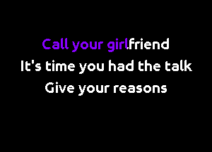 Call your girlfriend
It's time you had the talk

Give your reasons