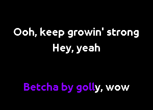 Ooh, keep growin' strong
Hey, yeah

Betcha by golly, wow