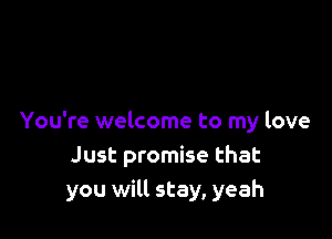 You're welcome to my love
Just promise that
you will stay, yeah