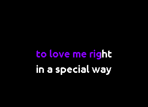 to love me right
in a special way