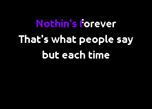 Nothin's Forever
That's what people say

but each time