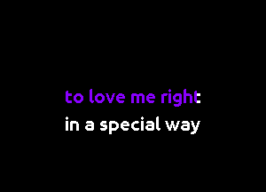 to love me right
in a special way
