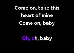 Come on, take this
heart of' mine
Come on, baby

Oh, oh, baby