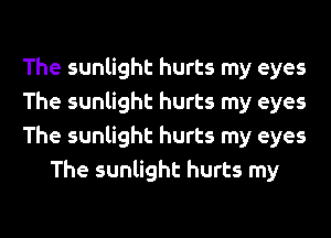 The sunlight hurts my eyes

The sunlight hurts my eyes

The sunlight hurts my eyes
The sunlight hurts my