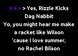 5 a- za a- Yes, Rizzle Kicks
Dag Nabbit
Yo, you might hear me make

a racket like Wilson
'cause I love summer,
no Rachel Bilson