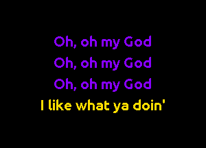 Oh, oh my God
Oh, oh my God

Oh, oh my God
I like what ya doin'