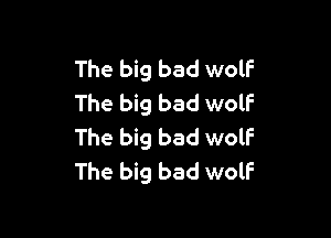 The big bad wolf
The big bad wolf

The big bad wolf
The big bad wolF