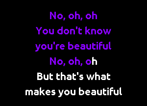 No, oh, oh
You don't know
you're beautiful

No, oh, oh
But that's what
makes you beautiful