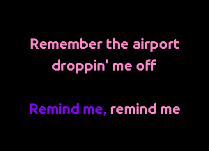 Remember the airport
droppin' me off

Remind me, remind me