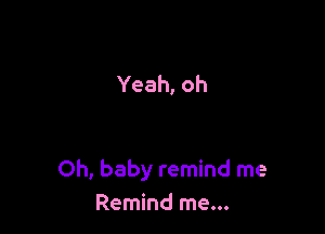 Yeah, oh

Oh, baby remind me
Remind me...