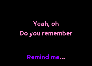 Yeah, oh

Do you remember

Remind me...