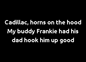 Cadillac, horns on the hood

My buddy Frankie had his
dad hook him up good
